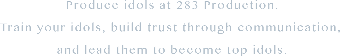 Produce idols at 283 Production.
        Train your idols, build trust through communication, 
        and lead them to become top idols.