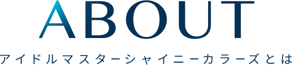 ABOUT アイドルマスターシャイニングカラーズとは