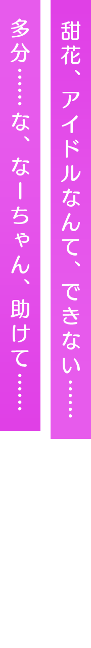 甜花、アイドルなんて、できない……多分……な、なーちゃん、助けて……