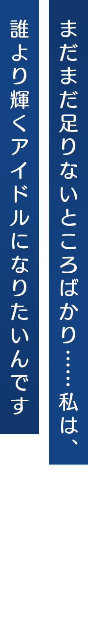 まだまだ足りないところばかり……私は、誰より輝くアイドルになりたいんです
