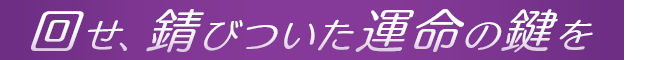 回せ、錆びついた運命の鍵を