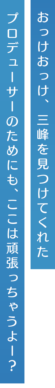 おっけおっけ、三峰を見つけてくれたプロデューサーのためにも、ここは頑張っちゃうよー？