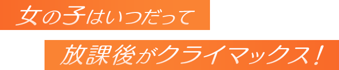 女の子はいつだって放課後がクライマックス！