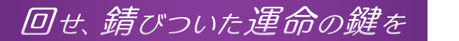 回せ、錆びついた運命の鍵を