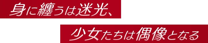 身に纏うは迷光、少女たちは偶像となる