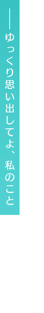――ゆっくり思い出してよ、私のこと