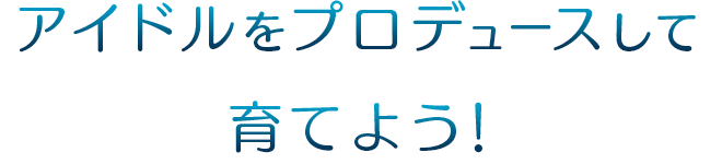 アイドルをプロデュースして育てよう！