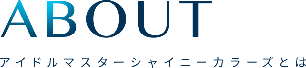 ABOUT アイドルマスターシャイニーカラーズとは